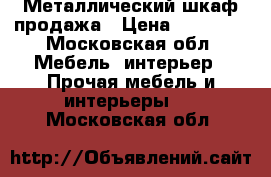 Металлический шкаф продажа › Цена ­ 20 000 - Московская обл. Мебель, интерьер » Прочая мебель и интерьеры   . Московская обл.